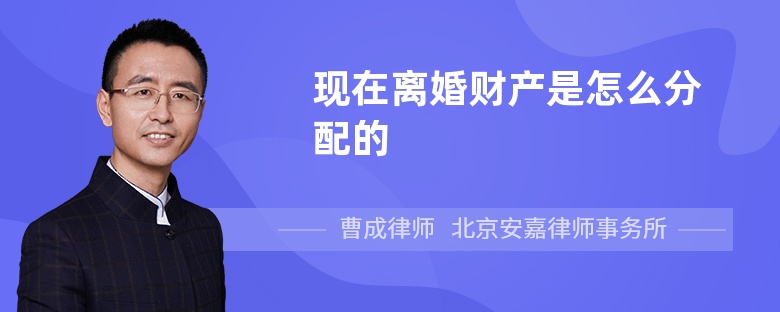 现在离婚财产是怎么分配的