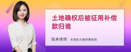 土地确权后被征用补偿款归谁