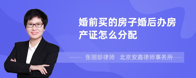 婚前买的房子婚后办房产证怎么分配