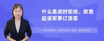 什么是战时拒绝、故意延误军事订货罪