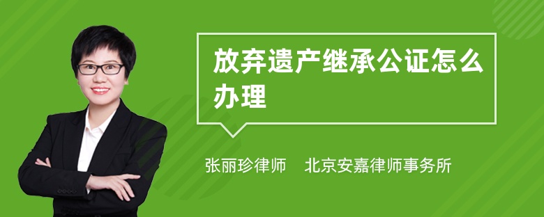 放弃遗产继承公证怎么办理