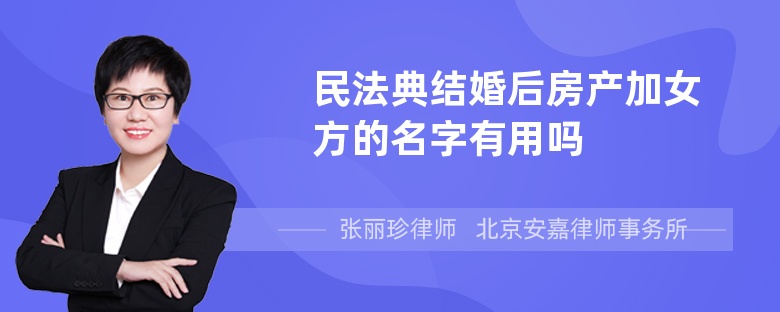 民法典结婚后房产加女方的名字有用吗