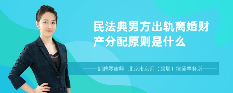 民法典男方出轨离婚财产分配原则是什么