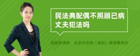 民法典配偶不照顾已病丈夫犯法吗