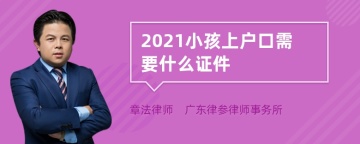 2021小孩上户口需要什么证件