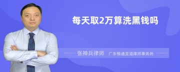 每天取2万算洗黑钱吗