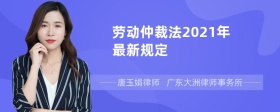 劳动仲裁法2021年最新规定