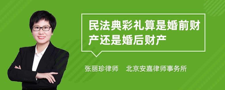 民法典彩礼算是婚前财产还是婚后财产