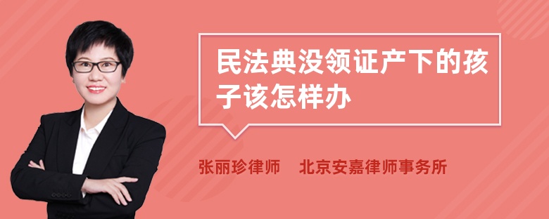 民法典没领证产下的孩子该怎样办