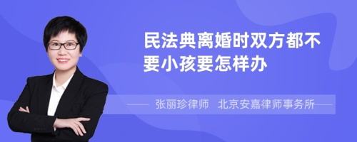 民法典离婚时双方都不要小孩要怎样办