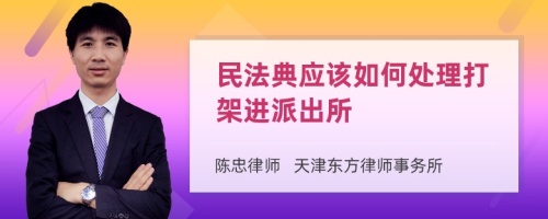 民法典应该如何处理打架进派出所