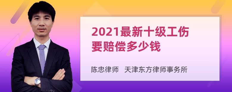 2021最新十级工伤要赔偿多少钱