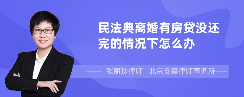 民法典离婚有房贷没还完的情况下怎么办