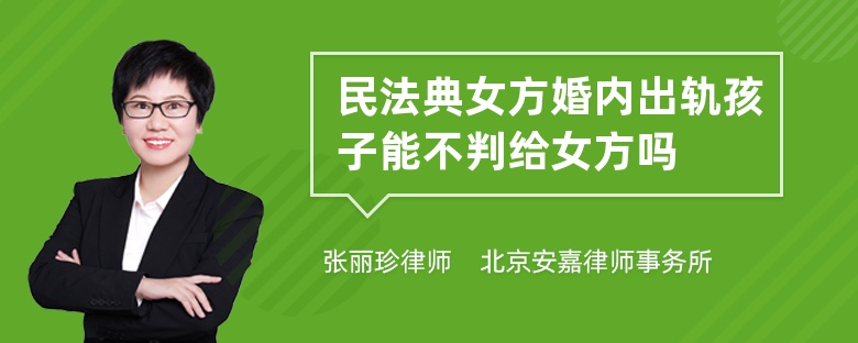 民法典女方婚内出轨孩子能不判给女方吗