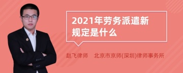 2021年劳务派遣新规定是什么