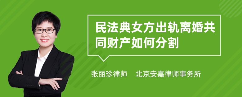 民法典女方出轨离婚共同财产如何分割