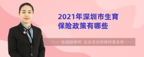 2021年深圳市生育保险政策有哪些