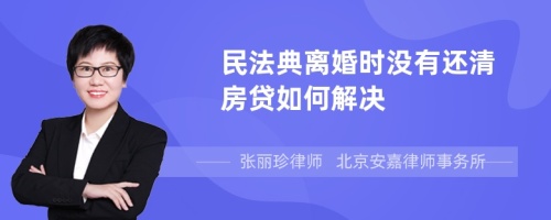 民法典离婚时没有还清房贷如何解决