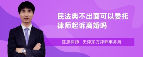 民法典不出面可以委托律师起诉离婚吗