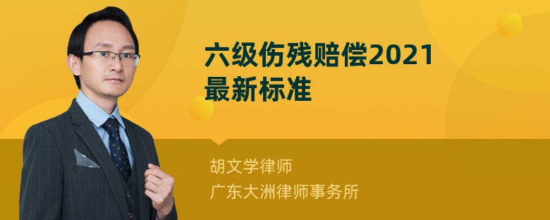 六级伤残赔偿2021最新标准