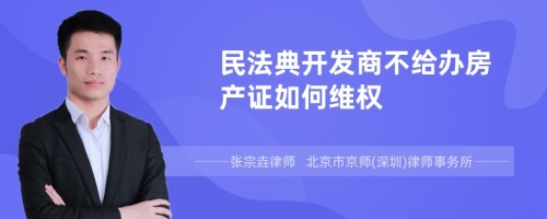 民法典开发商不给办房产证如何维权