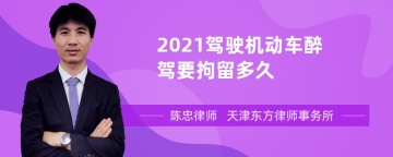 2021驾驶机动车醉驾要拘留多久