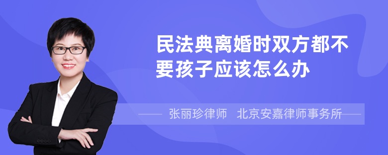 民法典离婚时双方都不要孩子应该怎么办