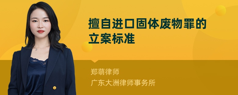 擅自进口固体废物罪的立案标准