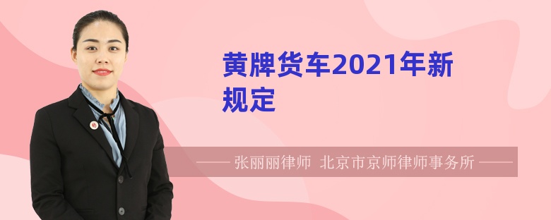 黄牌货车2021年新规定