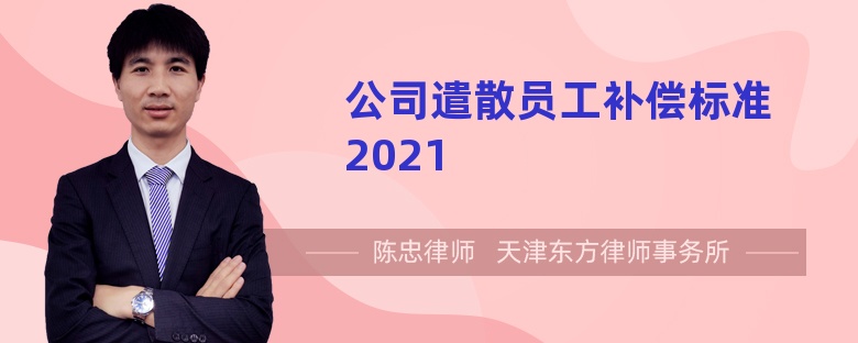 公司遣散员工补偿标准2021