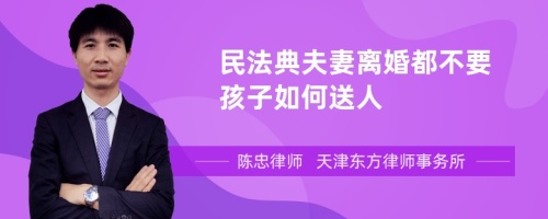 民法典夫妻离婚都不要孩子如何送人