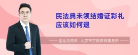 民法典未领结婚证彩礼应该如何退