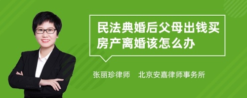 民法典婚后父母出钱买房产离婚该怎么办