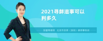 2021寻衅滋事可以判多久