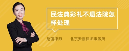 民法典彩礼不退法院怎样处理