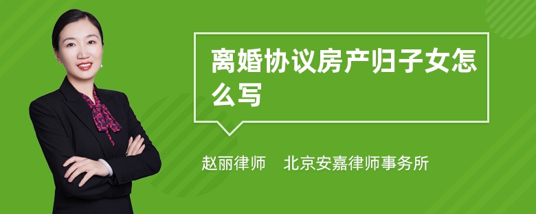 离婚协议房产归子女怎么写