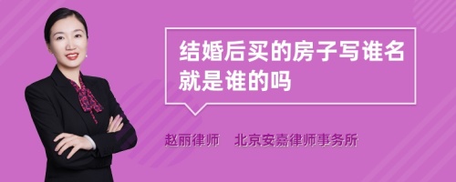 结婚后买的房子写谁名就是谁的吗