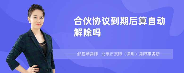 合伙协议到期后算自动解除吗