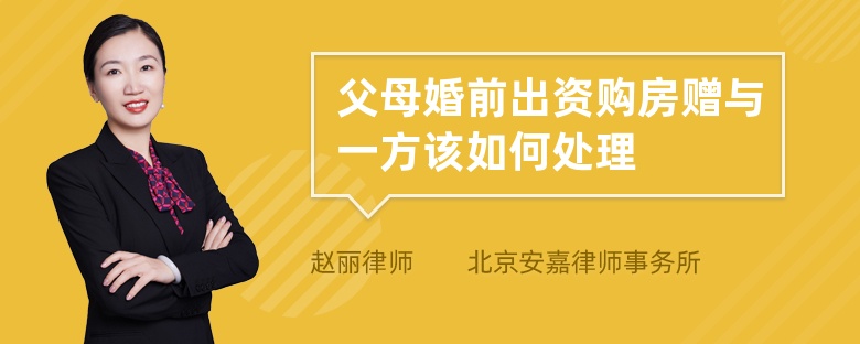 父母婚前出资购房赠与一方该如何处理