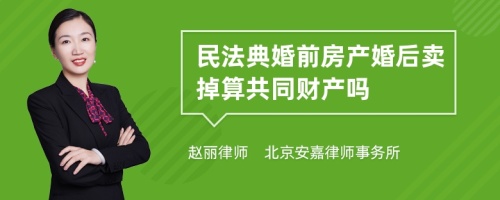 民法典婚前房产婚后卖掉算共同财产吗