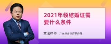 2021年领结婚证需要什么条件