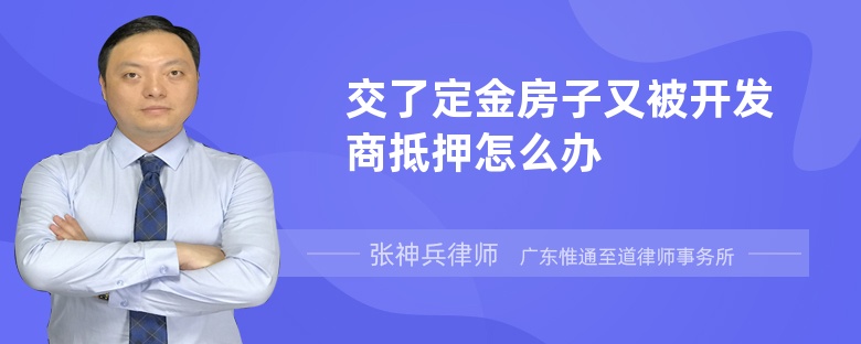 交了定金房子又被开发商抵押怎么办