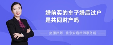 婚前买的车子婚后过户是共同财产吗