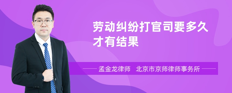 劳动纠纷打官司要多久才有结果