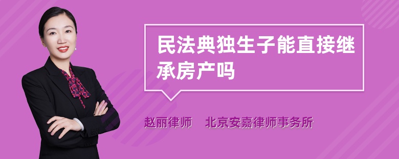 民法典独生子能直接继承房产吗