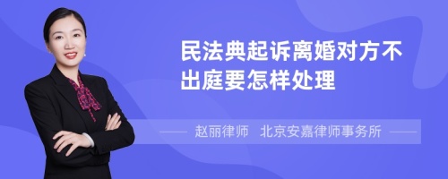 民法典起诉离婚对方不出庭要怎样处理