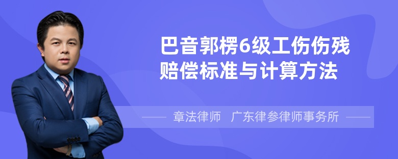 巴音郭楞6级工伤伤残赔偿标准与计算方法