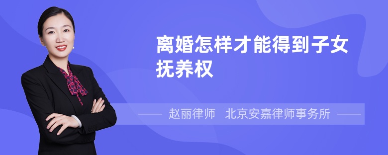 离婚怎样才能得到子女抚养权