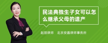 民法典独生子女可以怎么继承父母的遗产