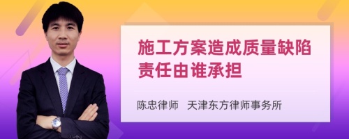 施工方案造成质量缺陷责任由谁承担